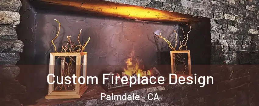 Custom Fireplace Design Palmdale - CA