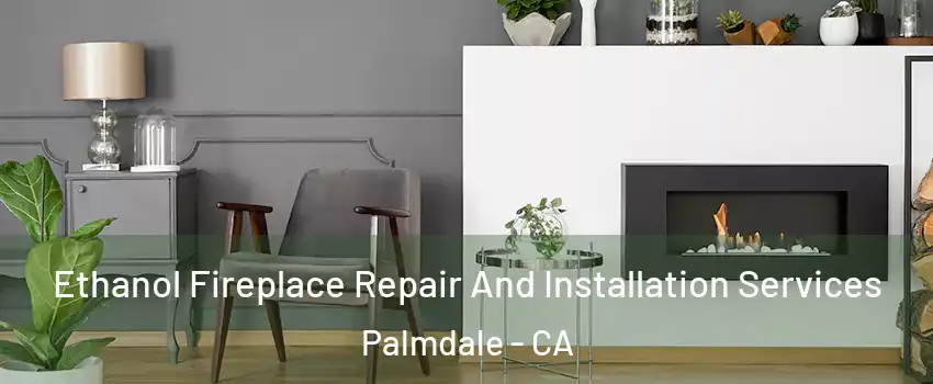 Ethanol Fireplace Repair And Installation Services Palmdale - CA