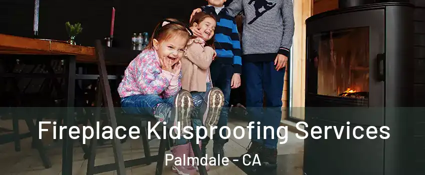 Fireplace Kidsproofing Services Palmdale - CA