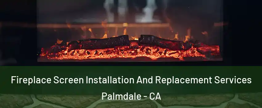 Fireplace Screen Installation And Replacement Services Palmdale - CA