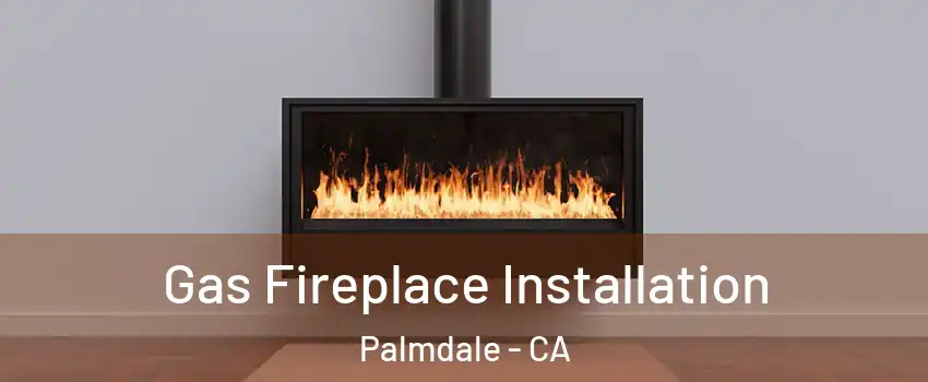 Gas Fireplace Installation Palmdale - CA